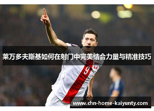 莱万多夫斯基如何在射门中完美结合力量与精准技巧