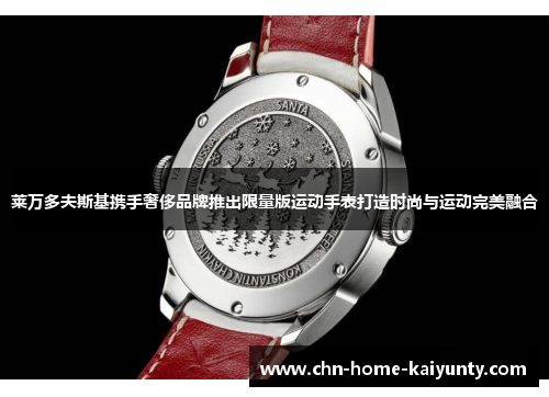 莱万多夫斯基携手奢侈品牌推出限量版运动手表打造时尚与运动完美融合