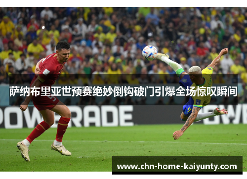萨纳布里亚世预赛绝妙倒钩破门引爆全场惊叹瞬间