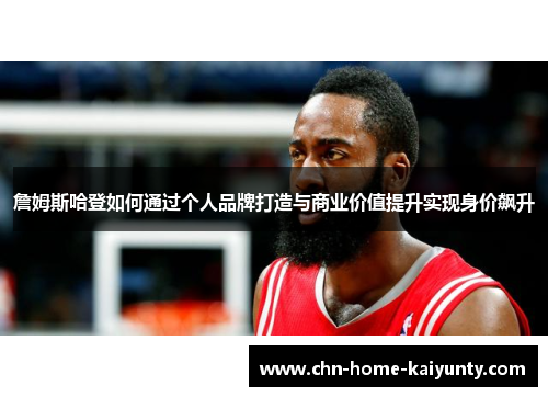 詹姆斯哈登如何通过个人品牌打造与商业价值提升实现身价飙升