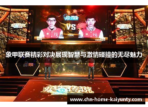 象甲联赛精彩对决展现智慧与激情碰撞的无尽魅力