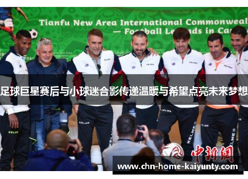 足球巨星赛后与小球迷合影传递温暖与希望点亮未来梦想