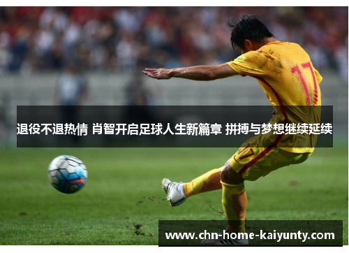 退役不退热情 肖智开启足球人生新篇章 拼搏与梦想继续延续