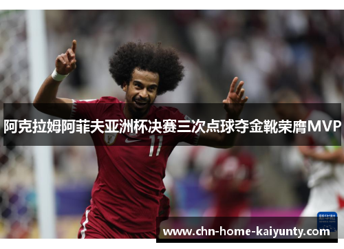 阿克拉姆阿菲夫亚洲杯决赛三次点球夺金靴荣膺MVP