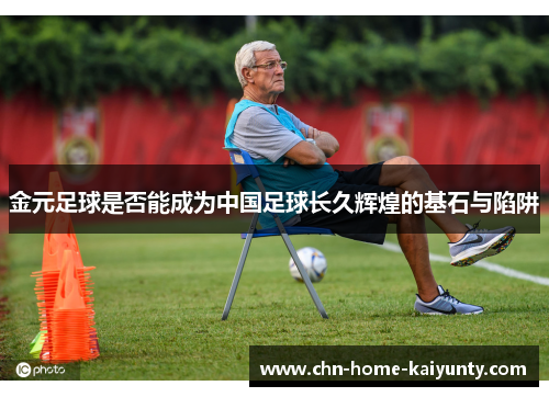 金元足球是否能成为中国足球长久辉煌的基石与陷阱