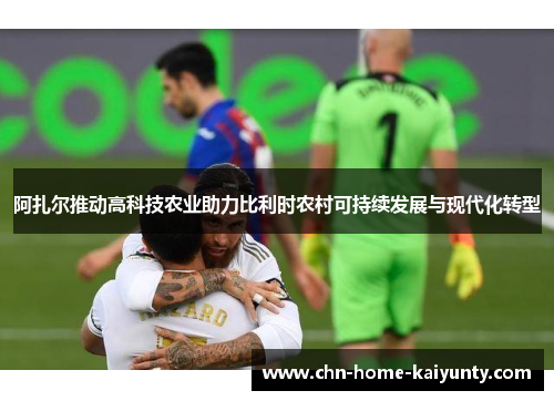 阿扎尔推动高科技农业助力比利时农村可持续发展与现代化转型