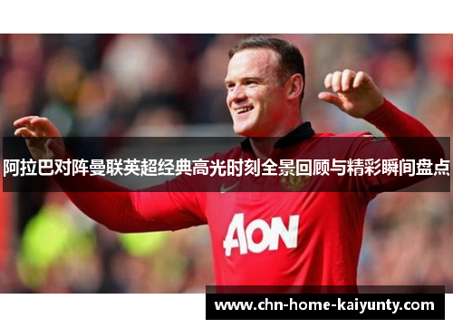 阿拉巴对阵曼联英超经典高光时刻全景回顾与精彩瞬间盘点