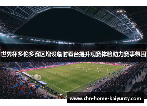 世界杯多伦多赛区增设临时看台提升观赛体验助力赛事氛围