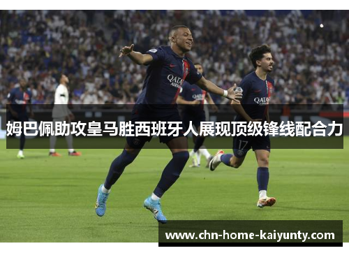 姆巴佩助攻皇马胜西班牙人展现顶级锋线配合力