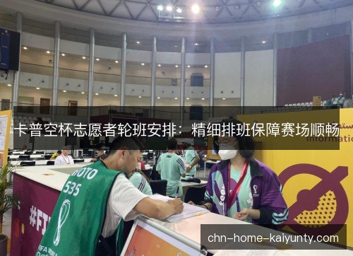 卡普空杯志愿者轮班安排：精细排班保障赛场顺畅
