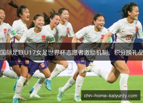 国际足联U17女足世界杯志愿者激励机制，积分换礼品