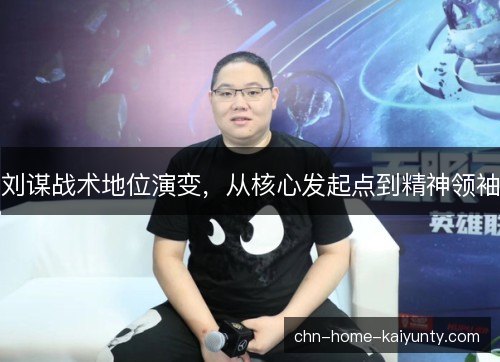 刘谋战术地位演变，从核心发起点到精神领袖