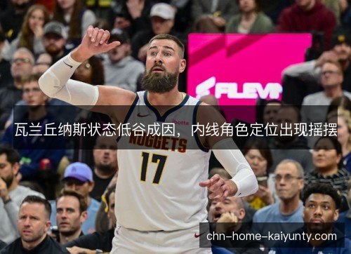 瓦兰丘纳斯状态低谷成因，内线角色定位出现摇摆
